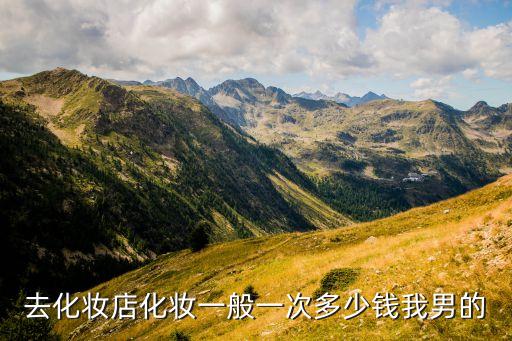 去化妆店化妆一般一次多少钱我男的