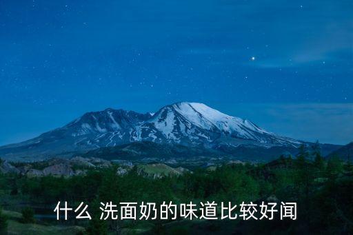 什么 洗面奶的味道比较好闻
