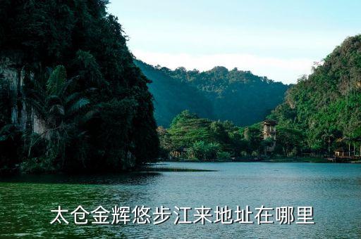  太仓金辉悠步江来地址在哪里
