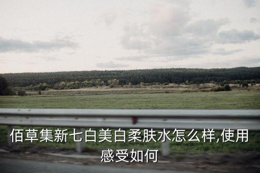 佰草集新七白美白柔肤水怎么样,使用感受如何