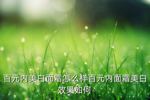百元内美白面霜怎么样百元内面霜美白效果如何