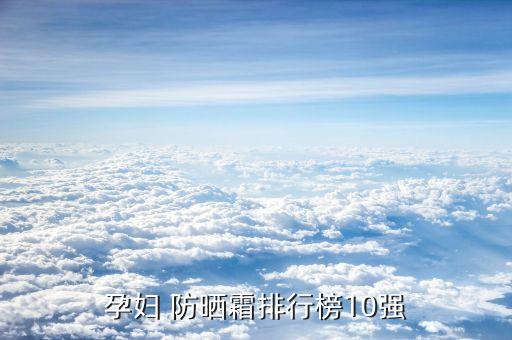 孕妇 防晒霜排行榜10强