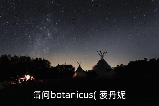 请问botanicus( 菠丹妮
