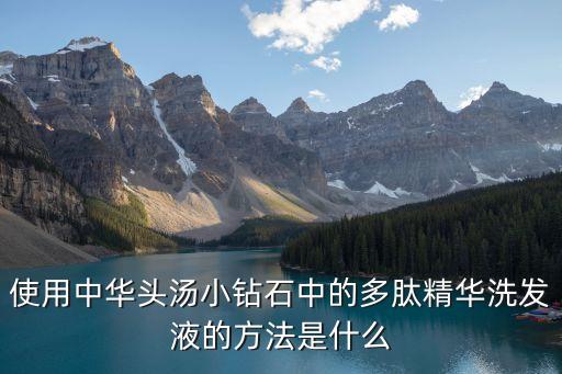 使用中华头汤小钻石中的多肽精华洗发液的方法是什么