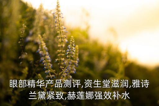 眼部精华产品测评,资生堂滋润,雅诗兰黛紧致,赫莲娜强效补水