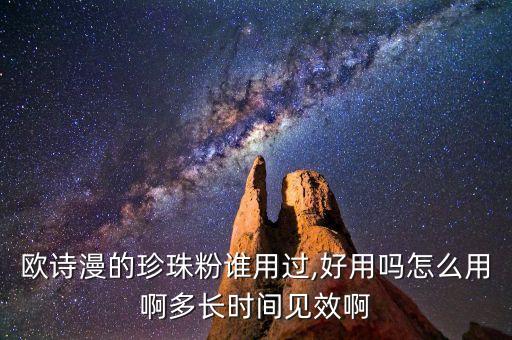 欧诗漫的珍珠粉谁用过,好用吗怎么用啊多长时间见效啊
