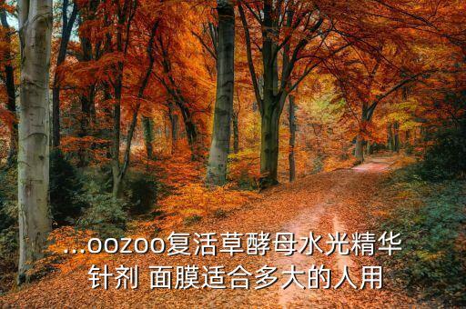 ...oozoo复活草酵母水光精华 针剂 面膜适合多大的人用