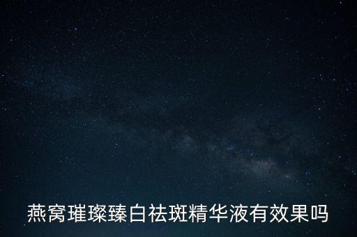 燕窝璀璨臻白祛斑精华液有效果吗