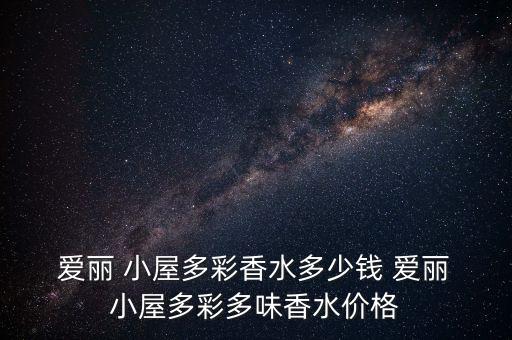  爱丽 小屋多彩香水多少钱 爱丽 小屋多彩多味香水价格