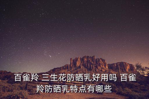  百雀羚 三生花防晒乳好用吗 百雀羚防晒乳特点有哪些