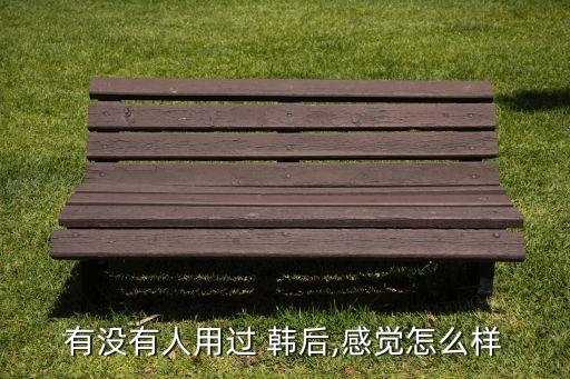 有没有人用过 韩后,感觉怎么样