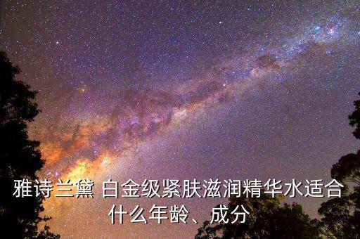 雅诗兰黛 白金级紧肤滋润精华水适合什么年龄、成分