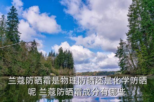  兰蔻防晒霜是物理防晒还是化学防晒呢 兰蔻防晒霜成分有哪些