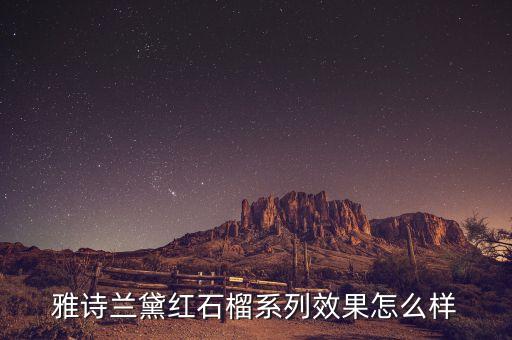 绍河红石榴怎么样,雅诗兰黛红石榴系列效果怎么样?