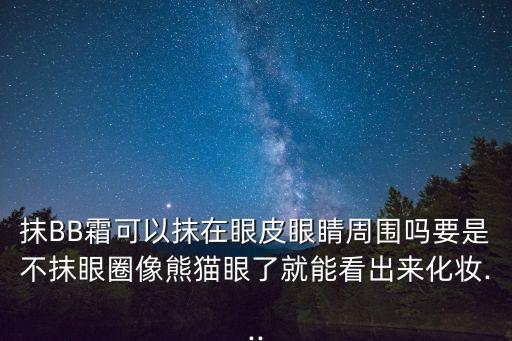 抹BB霜可以抹在眼皮眼睛周围吗要是不抹眼圈像熊猫眼了就能看出来化妆...