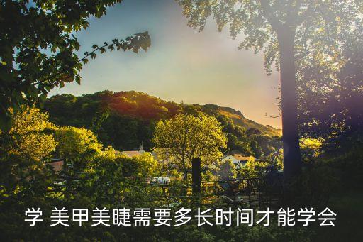 学 美甲美睫需要多长时间才能学会