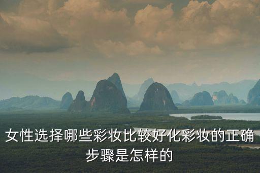 女性选择哪些彩妆比较好化彩妆的正确步骤是怎样的