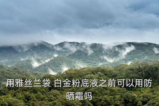 用雅丝兰袋 白金粉底液之前可以用防晒霜吗