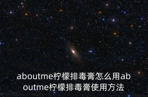 aboutme柠檬排毒膏怎么用aboutme柠檬排毒膏使用方法