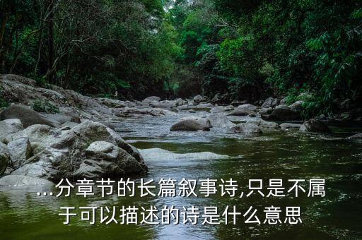 ...分章节的长篇叙事诗,只是不属于可以描述的诗是什么意思