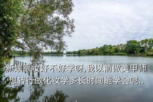 新娘跟妆好不好学呀,我以前做美甲师想转行做化妆学多长时间能学会呢...