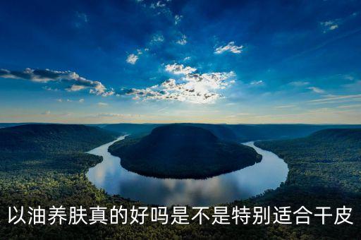 以油养肤真的好吗是不是特别适合干皮