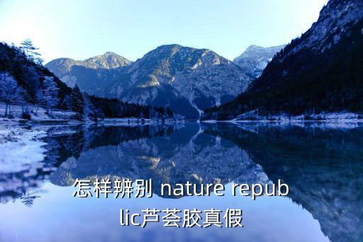 怎样辨别 nature republic芦荟胶真假