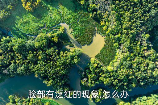 脸部有泛红的现象,怎么办