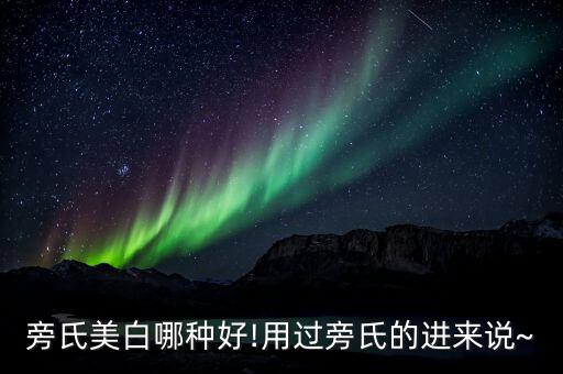 旁氏美白哪种好!用过旁氏的进来说~