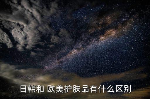 日韩和 欧美护肤品有什么区别