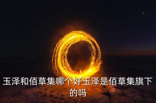 玉泽和佰草集哪个好玉泽是佰草集旗下的吗