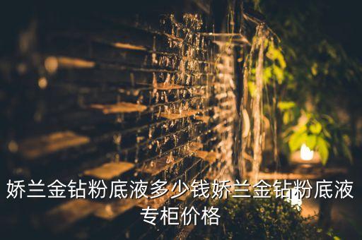 娇兰金钻粉底液多少钱娇兰金钻粉底液专柜价格