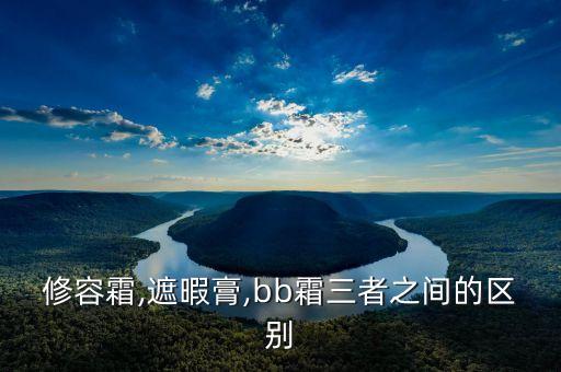 修容霜,遮暇膏,bb霜三者之间的区别