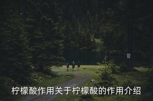 柠檬酸作用关于柠檬酸的作用介绍