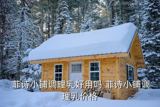  菲诗小铺调理乳好用吗 菲诗小铺调理乳价格