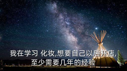 我在学习 化妆,想要自己以后开店,至少需要几年的经验