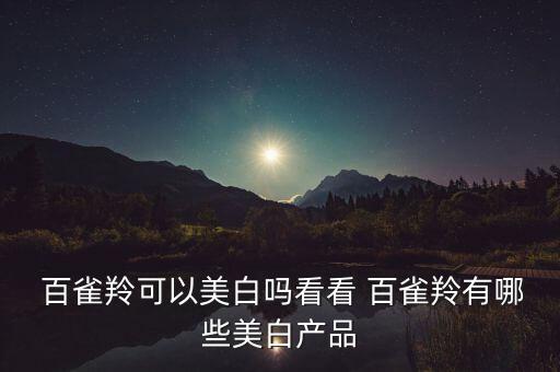  百雀羚可以美白吗看看 百雀羚有哪些美白产品