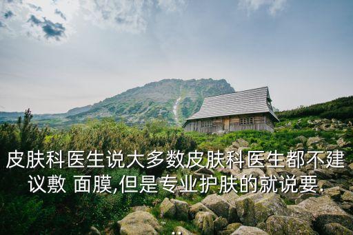 皮肤科医生说大多数皮肤科医生都不建议敷 面膜,但是专业护肤的就说要...