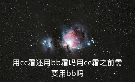 用cc霜还用bb霜吗用cc霜之前需要用bb吗