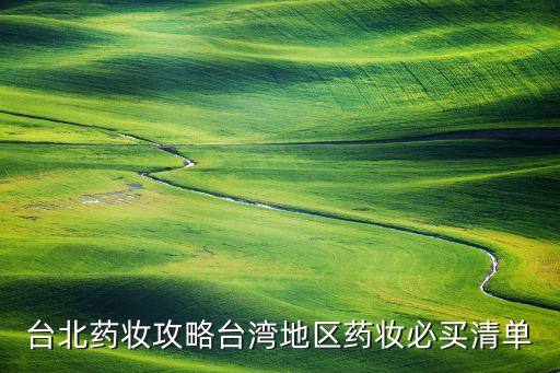 台北药妆攻略台湾地区药妆必买清单