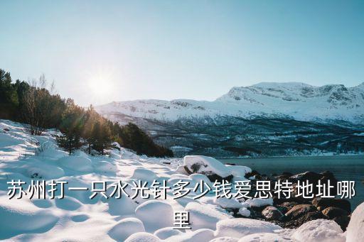 苏州打一只水光针多少钱爱思特地址哪里
