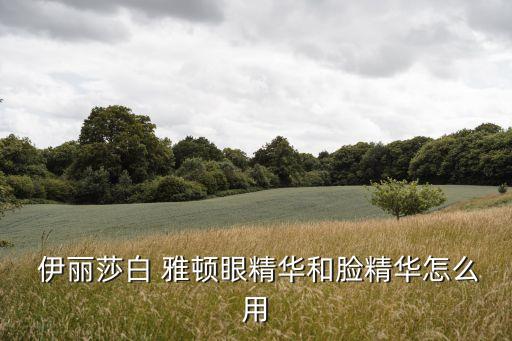  伊丽莎白 雅顿眼精华和脸精华怎么用
