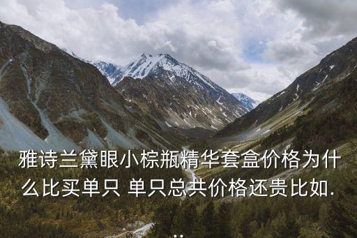  雅诗兰黛眼小棕瓶精华套盒价格为什么比买单只 单只总共价格还贵比如...
