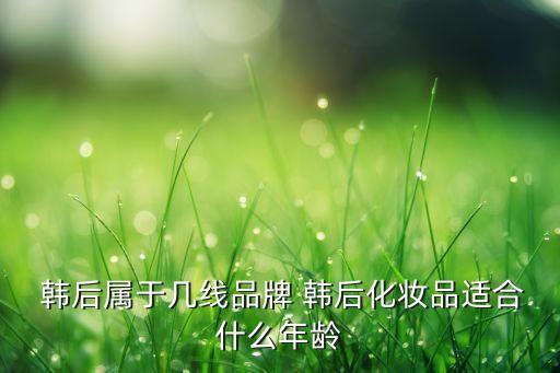  韩后属于几线品牌 韩后化妆品适合什么年龄