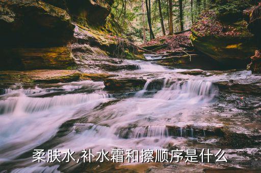 柔肤水,补水霜和擦顺序是什么