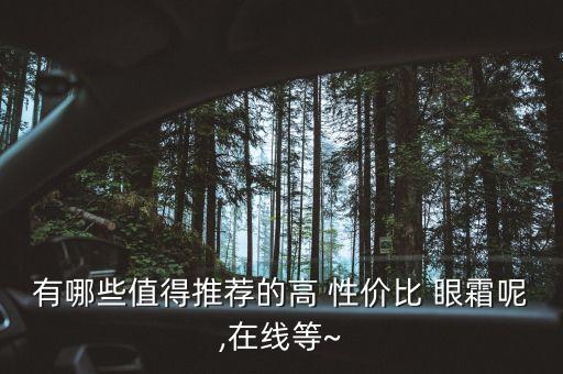 什么眼霜性价比高啊,眼霜性价比高效果好的