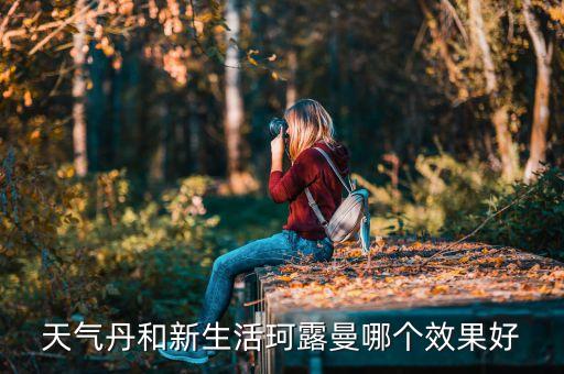 天气丹和新生活珂露曼哪个效果好