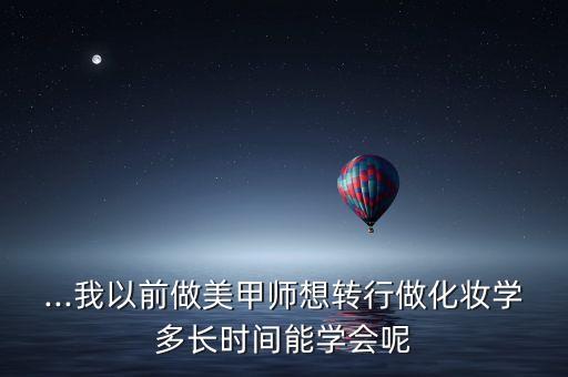 ...我以前做美甲师想转行做化妆学多长时间能学会呢