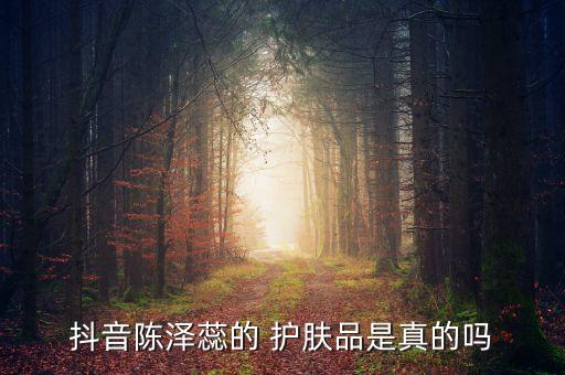抖音陈泽蕊的 护肤品是真的吗