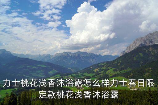 lux沐浴露多少钱,力士桃花浅香沐浴露怎么样?